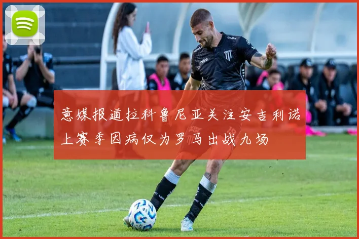 意媒报道拉科鲁尼亚关注安吉利诺上赛季因病仅为罗马出战九场