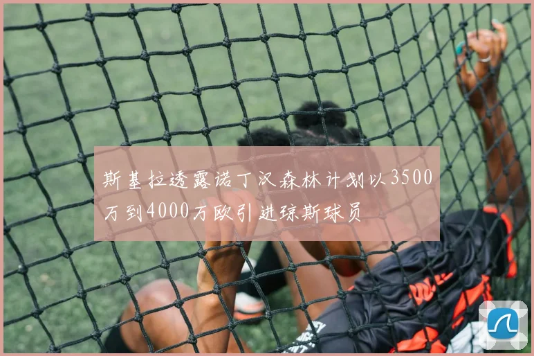 斯基拉透露诺丁汉森林计划以3500万到4000万欧引进琼斯球员