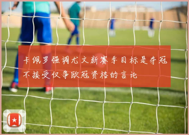 卡佩罗强调尤文新赛季目标是夺冠不接受仅争欧冠资格的言论