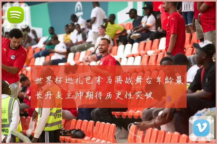 世界杯巡礼巴拿马再战舞台年龄最长丹麦主帅期待历史性突破