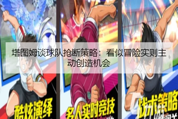 塔图姆谈球队抢断策略:看似冒险实则主动创造机会